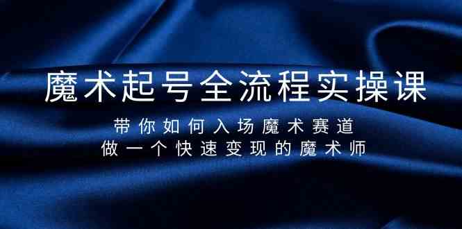 魔术起号全流程实操课，带你如何入场魔术赛道，做一个快速变现的魔术师-木白网创