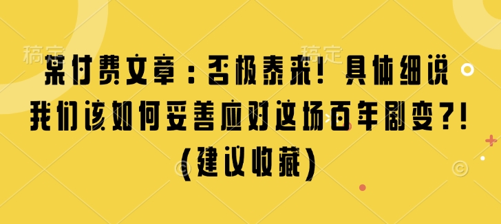 某付费文章：否极泰来! 具体细说 我们该如何妥善应对这场百年剧变!(建议收藏)-木白网创