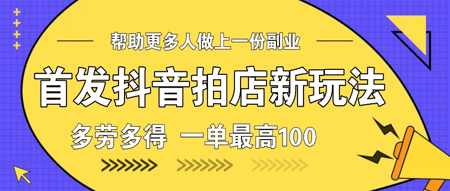 首发抖音拍店新玩法，多劳多得 一单最高100-木白网创