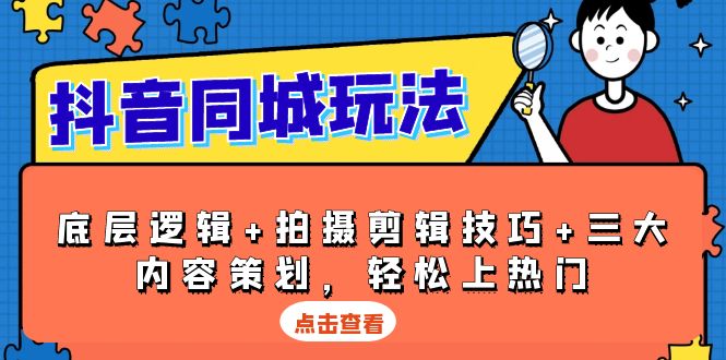 抖音 同城玩法，底层逻辑+拍摄剪辑技巧+三大内容策划，轻松上热门-木白网创