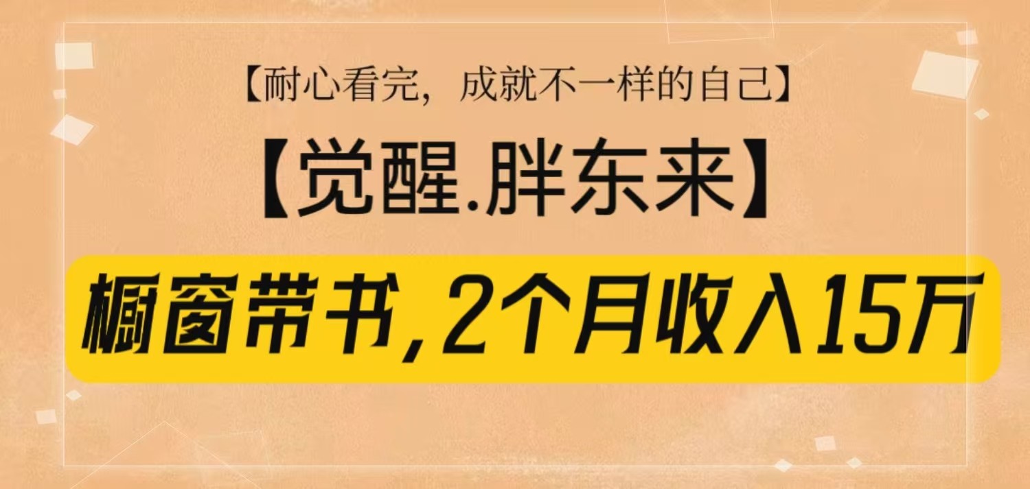 橱窗带书《觉醒，胖东来》，2个月收入15W，没难度只照做！-木白网创