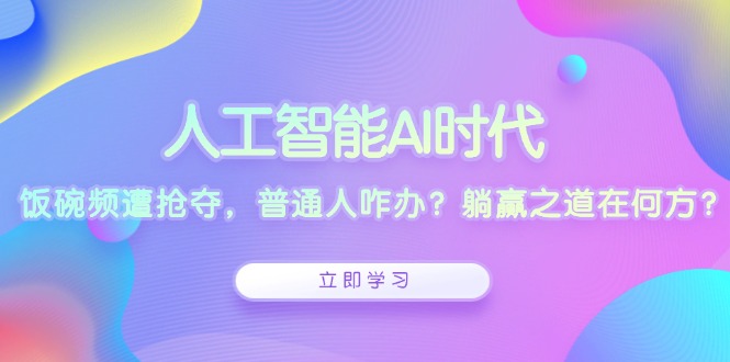 人工智能AI时代，饭碗频遭抢夺，普通人咋办？躺赢之道在何方？-木白网创