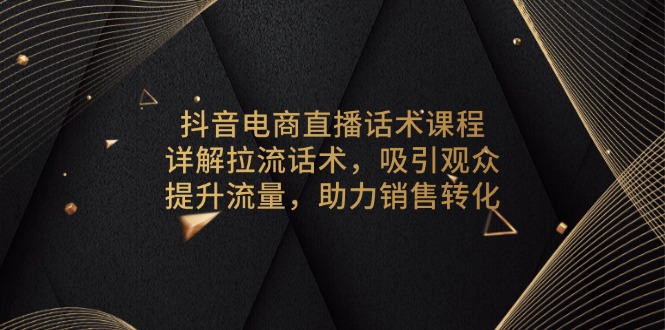 抖音电商直播话术课程，详解拉流话术，吸引观众，提升流量，助力销售转化-木白网创