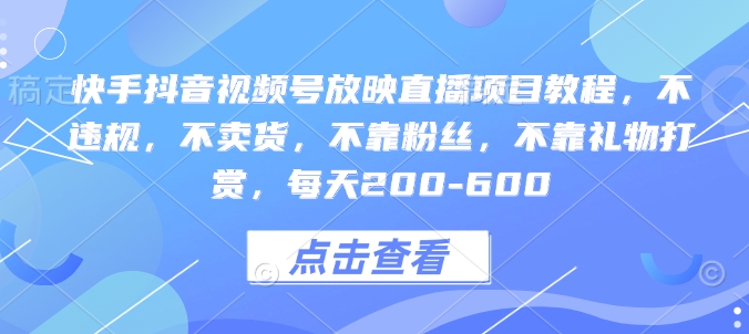 快手抖音视频号放映直播项目教程，不违规，不卖货，不靠粉丝，不靠礼物打赏，每天200-600-木白网创