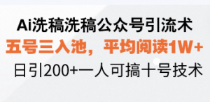 Ai洗稿洗稿公众号引流术，五号三入池，平均阅读1W+，日引200+一人可搞...-木白网创