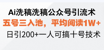 Ai洗稿洗稿公众号引流术，五号三入池，平均阅读1W+，日引200+一人可搞…-木白网创