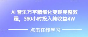 AI音乐精细化变现完整教程，360小时投入纯收益4W-木白网创