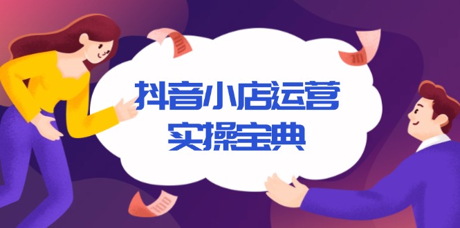 抖音小店运营实操宝典，从入驻到推广，详解店铺搭建及千川广告投放技巧-木白网创