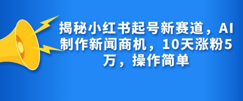 揭秘小红书起号新赛道，AI制作新闻商机，10天涨粉1万，操作简单-木白网创