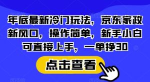年底最新冷门玩法，京东家政新风口，操作简单，新手小白可直接上手，一单挣30【揭秘】-木白网创