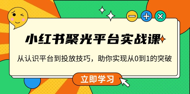 小红书 聚光平台实战课，从认识平台到投放技巧，助你实现从0到1的突破-木白网创