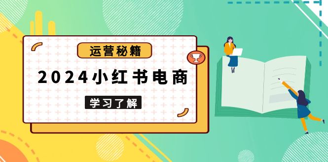 2024小红书电商教程，从入门到实战，教你有效打造爆款店铺，掌握选品技巧-木白网创