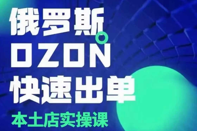 俄罗斯OZON本土店实操课，​OZON本土店运营选品变现-木白网创