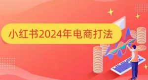 小红书2024年电商打法，手把手教你如何打爆小红书店铺-木白网创