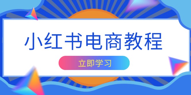 小红书电商教程，掌握帐号定位与内容创作技巧，打造爆款，实现商业变现-木白网创