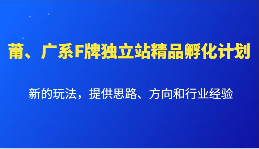 莆、广系F牌独立站精品孵化计划，新的玩法，提供思路、方向和行业经验-木白网创