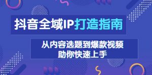 抖音全域IP打造指南，从内容选题到爆款视频，助你快速上手-木白网创
