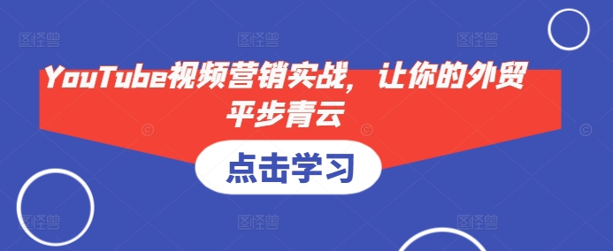 YouTube视频营销实战，让你的外贸平步青云-木白网创