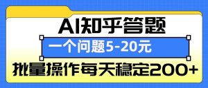 AI知乎答题掘金，一个问题收益5-20元，批量操作每天稳定200+-木白网创