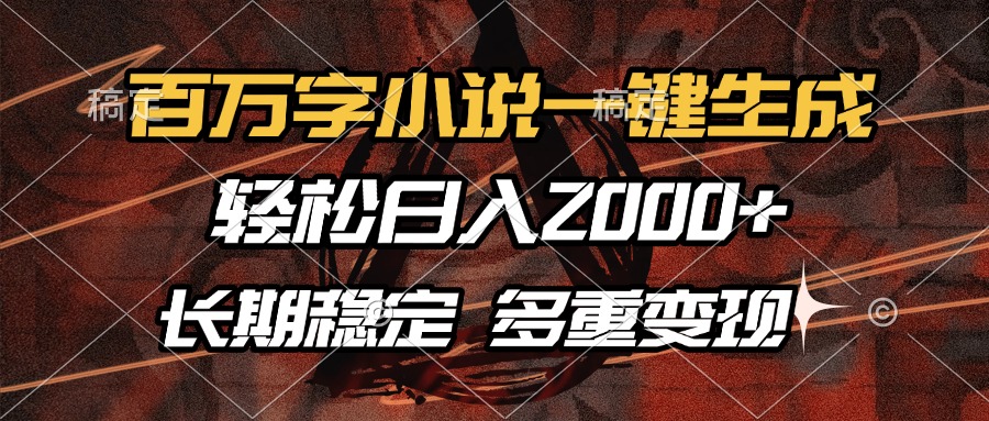 百万字小说一键生成，轻松日入2000+，长期稳定可做，多种变现方式-木白网创