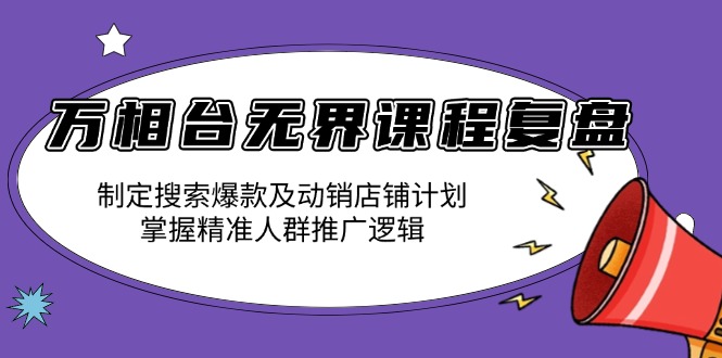 万相台无界课程复盘：制定搜索爆款及动销店铺计划，掌握精准人群推广逻辑-木白网创