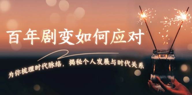 某付费文章：百年剧变如何应对，为你梳理时代脉络，揭秘个人发展与时代关系-木白网创