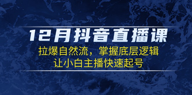 12月抖音直播课：拉爆自然流，掌握底层逻辑，让小白主播快速起号-木白网创