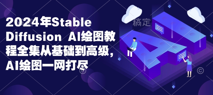 2024年Stable Diffusion Al绘图教程全集从基础到高级，AI绘图一网打尽-木白网创