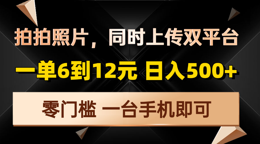 拍拍照片，同时上传双平台，一单6到12元，轻轻松松日入500+，零门槛，…-木白网创