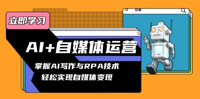 AI+自媒体运营变现课，掌握AI写作与RPA技术，轻松实现自媒体变现-木白网创