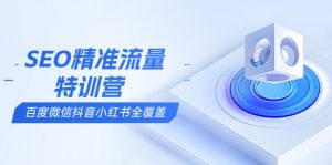 SEO精准流量特训营，百度微信抖音小红书全覆盖，带你搞懂搜索优化核心技巧-木白网创