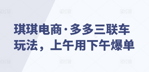 琪琪电商·多多三联车玩法，上午用下午爆单-木白网创