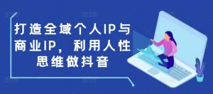 打造全域个人IP与商业IP，利用人性思维做抖音-木白网创