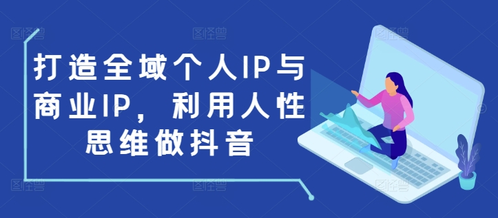 打造全域个人IP与商业IP，利用人性思维做抖音-木白网创