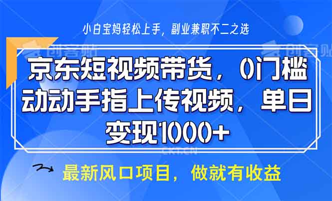 京东短视频带货，0门槛，动动手指上传视频，轻松日入1000+-木白网创