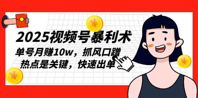 2025视频号暴利术，单号月赚10w，抓风口蹭热点是关键，快速出单-木白网创