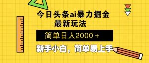 今日头条最新暴利掘金玩法 Al辅助，当天起号，轻松矩阵 第二天见收益，...-木白网创