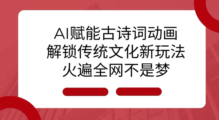AI 赋能古诗词动画：解锁传统文化新玩法，火遍全网不是梦!-木白网创