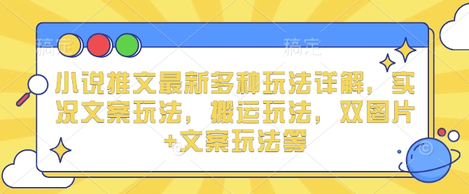 小说推文最新多种玩法详解，实况文案玩法，搬运玩法，双图片+文案玩法等-木白网创