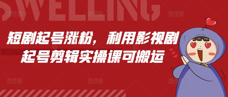 短剧起号涨粉，利用影视剧起号剪辑实操课可搬运-木白网创