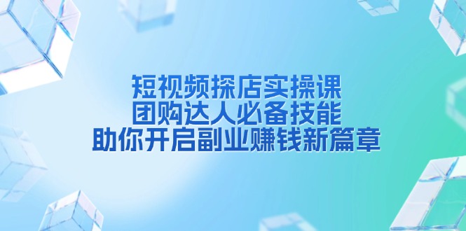 短视频探店实操课，团购达人必备技能，助你开启副业赚钱新篇章-木白网创