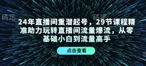 24年直播间重潜起号，29节课程精准助力玩转直播间流量爆流，从零基础小白到流量高手-木白网创