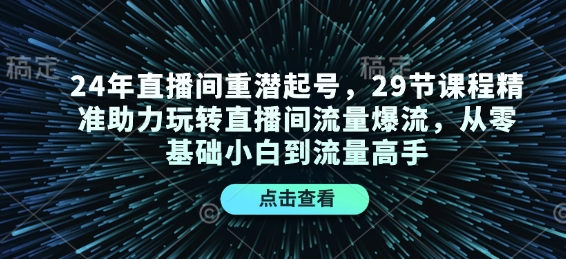 24年直播间重潜起号，29节课程精准助力玩转直播间流量爆流，从零基础小白到流量高手-木白网创