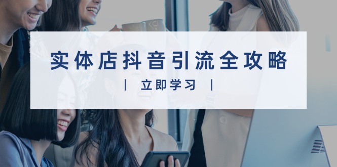 实体店抖音引流全攻略，从视频制作到直播变现，打造火爆生意-木白网创