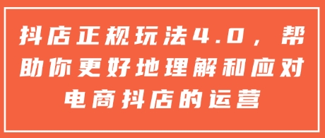 抖店正规玩法4.0，帮助你更好地理解和应对电商抖店的运营-木白网创