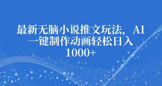 最新无脑小说推文玩法，AI一键制作动画轻松日入多张【揭秘】-木白网创