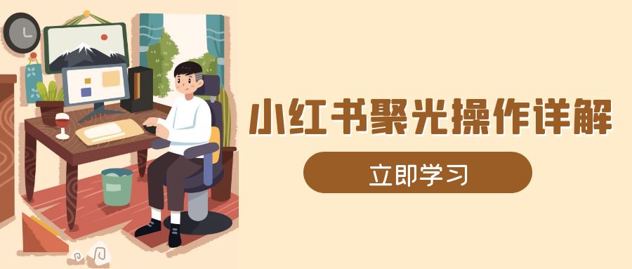 小红书聚光操作详解，涵盖素材、开户、定位、计划搭建等全流程实操-木白网创