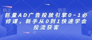 巨量AD广告投放引擎0~1必修课，新手从0到1快速学会投流获客-木白网创