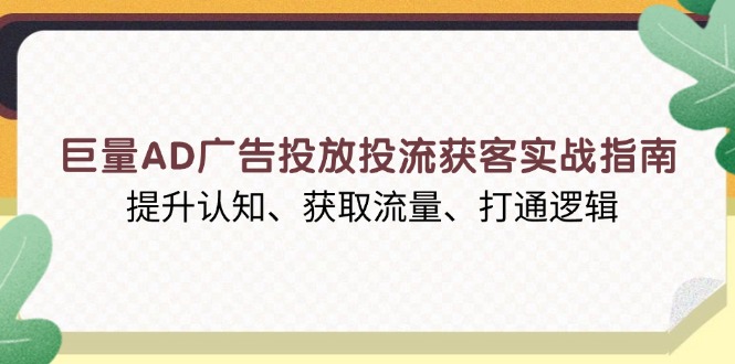 巨量AD广告投放投流获客实战指南，提升认知、获取流量、打通逻辑-木白网创