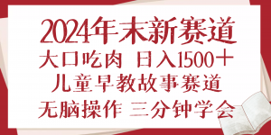 2024年末新早教儿童故事新赛道，大口吃肉，日入1500+,无脑操作，三分钟...-木白网创